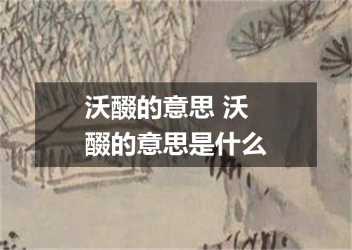 沃醊的意思 沃醊的意思是什么