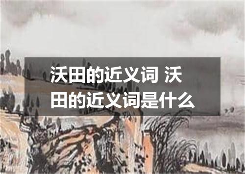 沃田的近义词 沃田的近义词是什么
