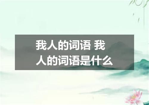 我人的词语 我人的词语是什么