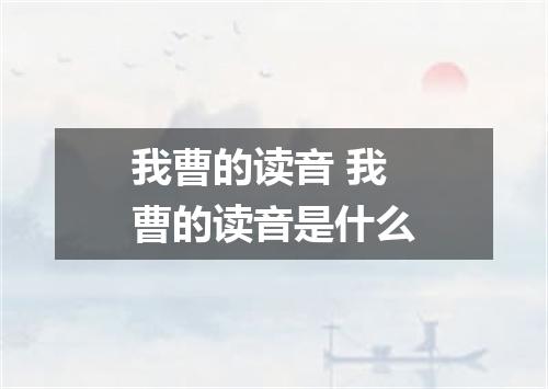 我曹的读音 我曹的读音是什么