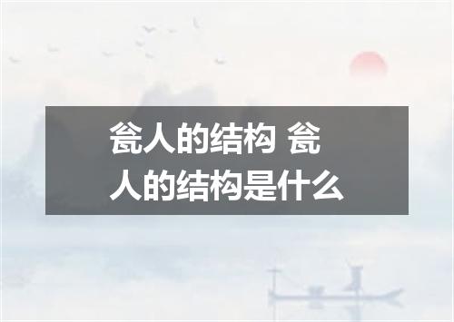 瓮人的结构 瓮人的结构是什么