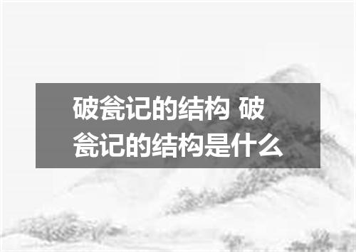 破瓮记的结构 破瓮记的结构是什么