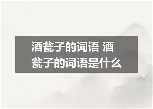 酒瓮子的词语 酒瓮子的词语是什么
