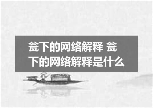 瓮下的网络解释 瓮下的网络解释是什么
