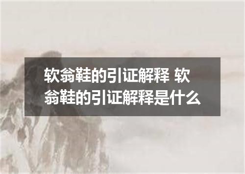 软翁鞋的引证解释 软翁鞋的引证解释是什么