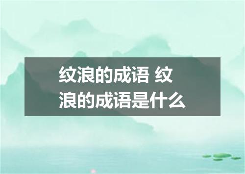 纹浪的成语 纹浪的成语是什么