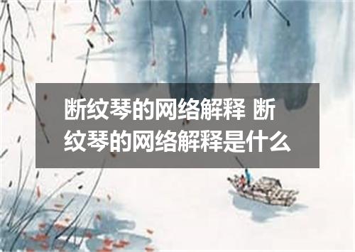 断纹琴的网络解释 断纹琴的网络解释是什么