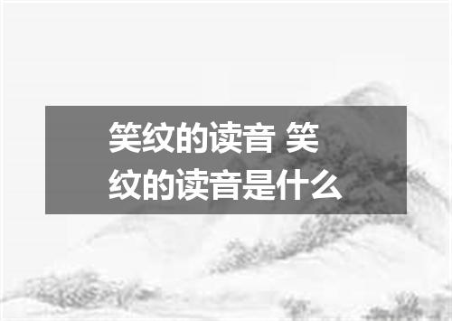 笑纹的读音 笑纹的读音是什么