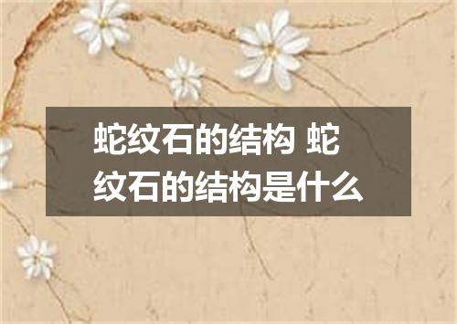 蛇纹石的结构 蛇纹石的结构是什么