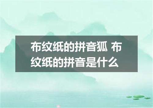 布纹纸的拼音狐 布纹纸的拼音是什么