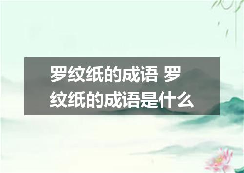 罗纹纸的成语 罗纹纸的成语是什么