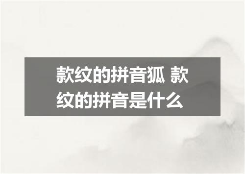 款纹的拼音狐 款纹的拼音是什么