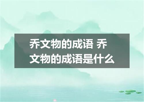 乔文物的成语 乔文物的成语是什么