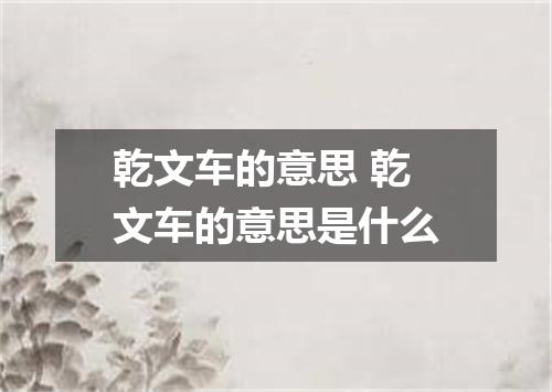 乾文车的意思 乾文车的意思是什么