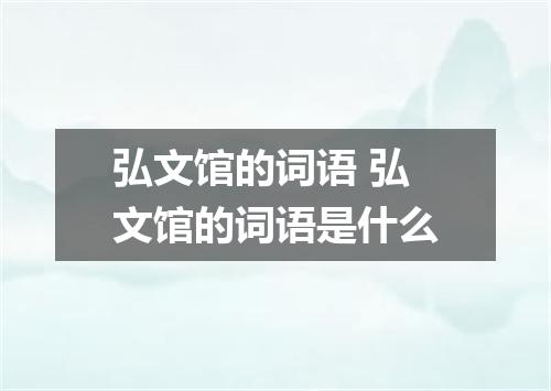 弘文馆的词语 弘文馆的词语是什么