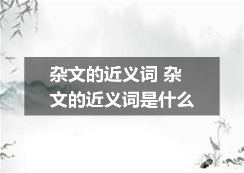 杂文的近义词 杂文的近义词是什么