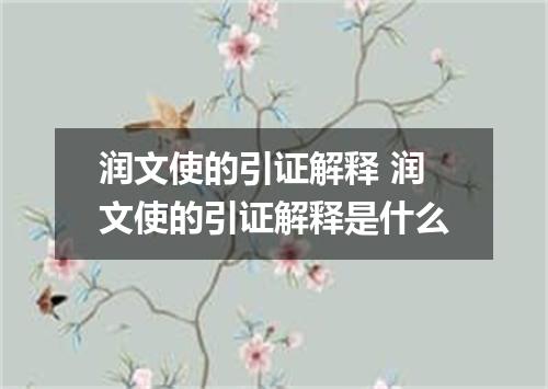 润文使的引证解释 润文使的引证解释是什么