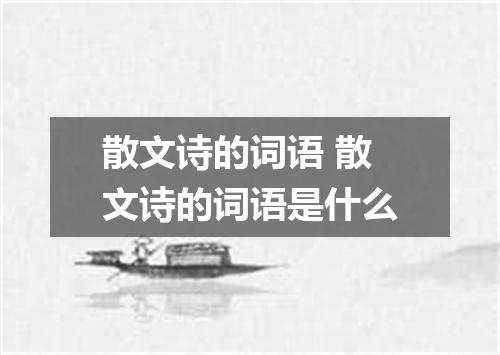 散文诗的词语 散文诗的词语是什么