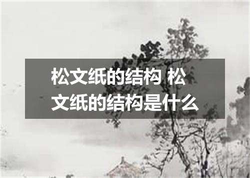 松文纸的结构 松文纸的结构是什么