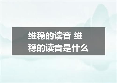 维稳的读音 维稳的读音是什么