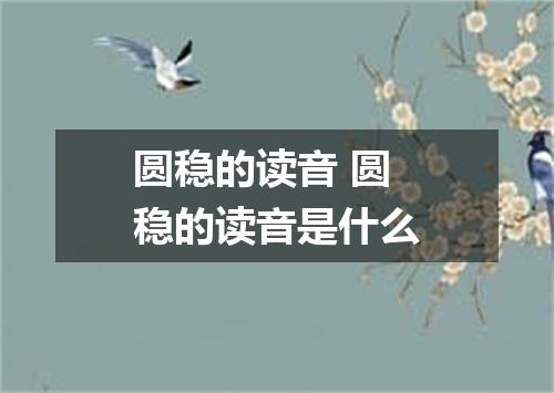 圆稳的读音 圆稳的读音是什么