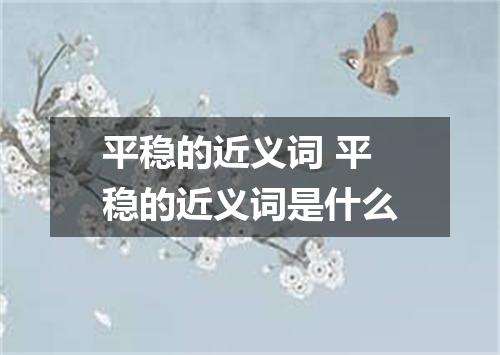 平稳的近义词 平稳的近义词是什么
