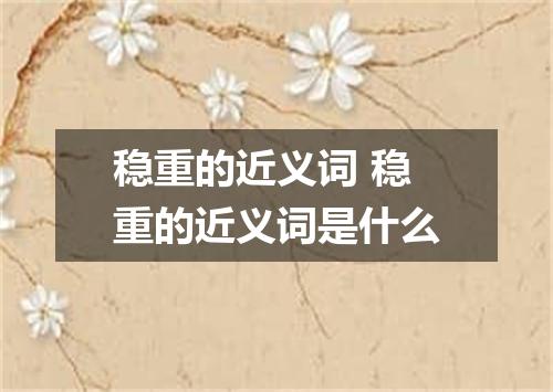 稳重的近义词 稳重的近义词是什么