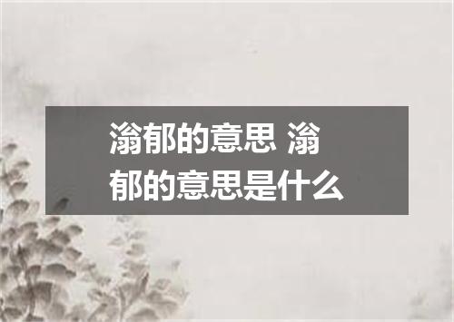 滃郁的意思 滃郁的意思是什么