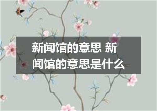 新闻馆的意思 新闻馆的意思是什么