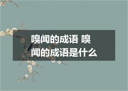 嗅闻的成语 嗅闻的成语是什么