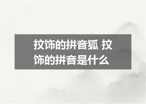 抆饰的拼音狐 抆饰的拼音是什么