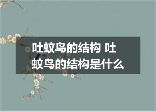 吐蚊鸟的结构 吐蚊鸟的结构是什么