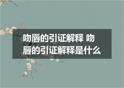 吻唇的引证解释 吻唇的引证解释是什么