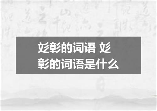 彣彰的词语 彣彰的词语是什么