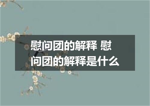 慰问团的解释 慰问团的解释是什么