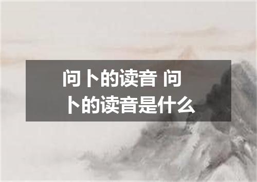 问卜的读音 问卜的读音是什么