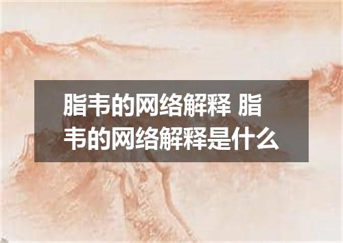 脂韦的网络解释 脂韦的网络解释是什么