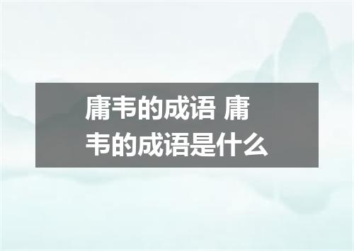 庸韦的成语 庸韦的成语是什么