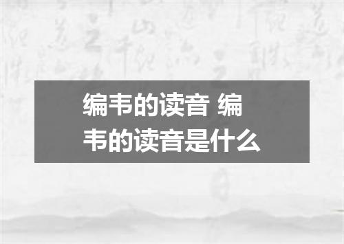 编韦的读音 编韦的读音是什么