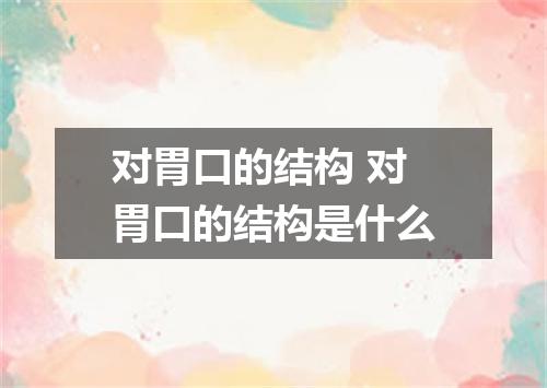 对胃口的结构 对胃口的结构是什么