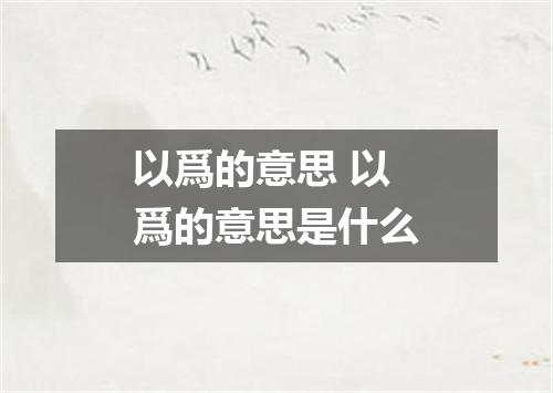 以爲的意思 以爲的意思是什么