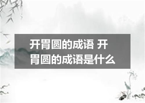 开胃圆的成语 开胃圆的成语是什么