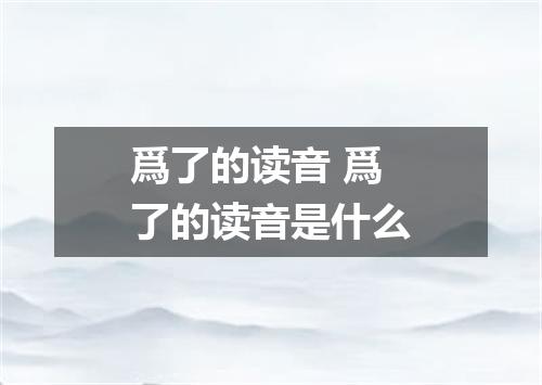 爲了的读音 爲了的读音是什么