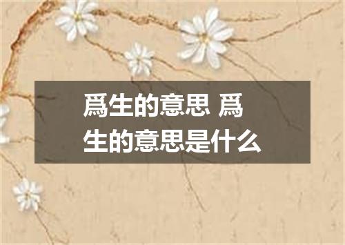 爲生的意思 爲生的意思是什么