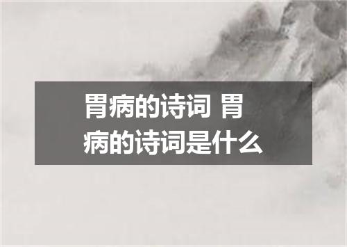 胃病的诗词 胃病的诗词是什么