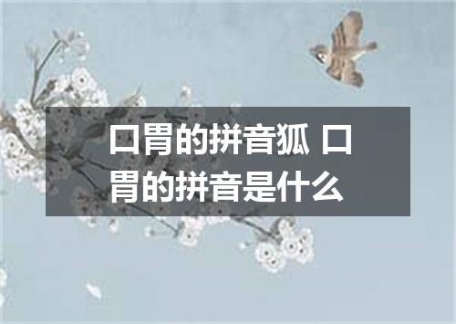 口胃的拼音狐 口胃的拼音是什么