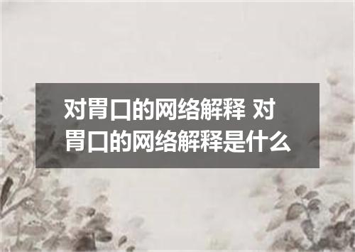 对胃口的网络解释 对胃口的网络解释是什么