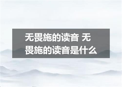 无畏施的读音 无畏施的读音是什么