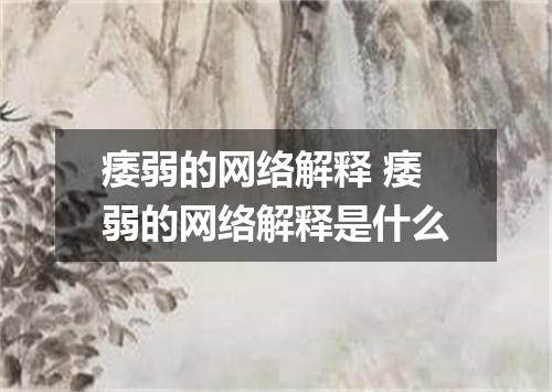 痿弱的网络解释 痿弱的网络解释是什么