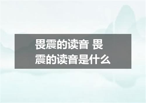 畏震的读音 畏震的读音是什么